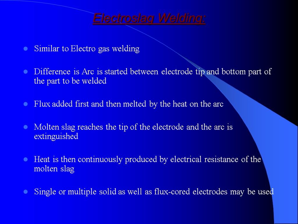 Electroslag Welding: Similar to Electro gas welding Difference is Arc is started between electrode